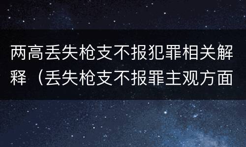 两高丢失枪支不报犯罪相关解释（丢失枪支不报罪主观方面）