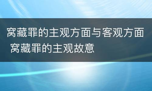 窝藏罪的主观方面与客观方面 窝藏罪的主观故意