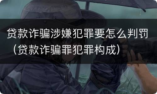 贷款诈骗涉嫌犯罪要怎么判罚（贷款诈骗罪犯罪构成）