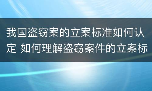 我国盗窃案的立案标准如何认定 如何理解盗窃案件的立案标准
