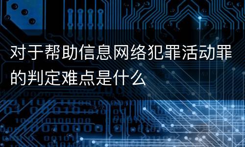 对于帮助信息网络犯罪活动罪的判定难点是什么