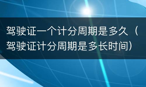 驾驶证一个计分周期是多久（驾驶证计分周期是多长时间）