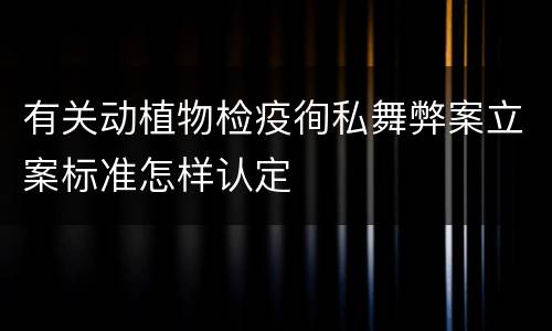 有关动植物检疫徇私舞弊案立案标准怎样认定