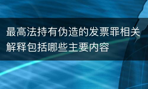 最高法持有伪造的发票罪相关解释包括哪些主要内容