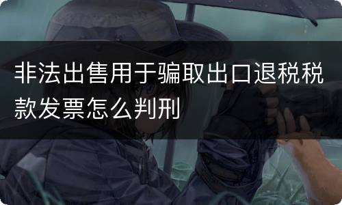 非法出售用于骗取出口退税税款发票怎么判刑