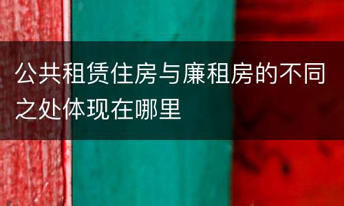 公共租赁住房与廉租房的不同之处体现在哪里