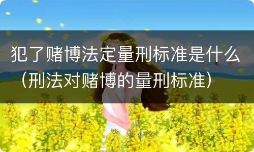 犯了赌博法定量刑标准是什么（刑法对赌博的量刑标准）