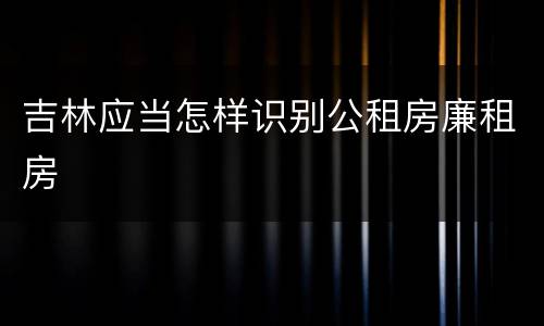 吉林应当怎样识别公租房廉租房