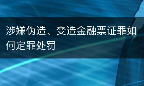 涉嫌伪造、变造金融票证罪如何定罪处罚