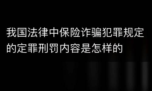 我国法律中保险诈骗犯罪规定的定罪刑罚内容是怎样的