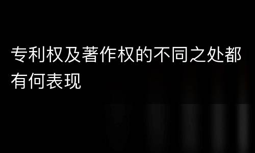 专利权及著作权的不同之处都有何表现