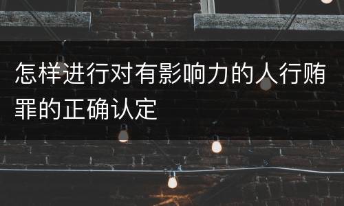 怎样进行对有影响力的人行贿罪的正确认定