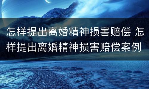 怎样提出离婚精神损害赔偿 怎样提出离婚精神损害赔偿案例