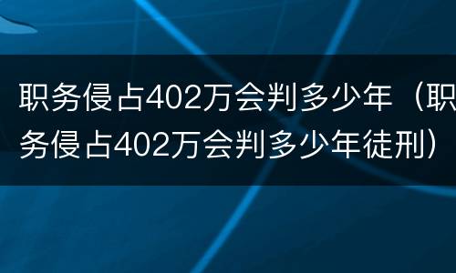 职务侵占402万会判多少年（职务侵占402万会判多少年徒刑）