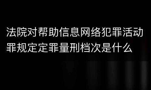法院对帮助信息网络犯罪活动罪规定定罪量刑档次是什么