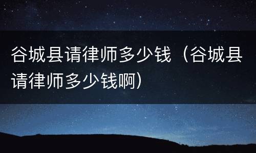 谷城县请律师多少钱（谷城县请律师多少钱啊）
