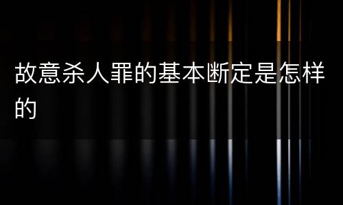 故意杀人罪的基本断定是怎样的