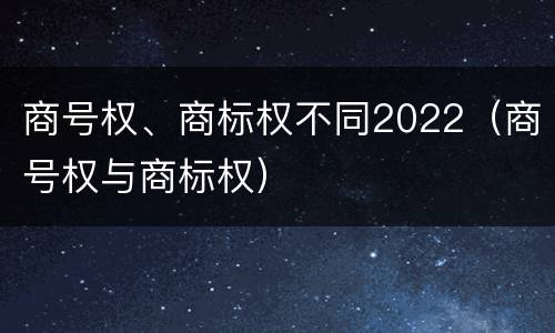 商号权、商标权不同2022（商号权与商标权）