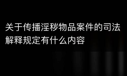 关于传播淫秽物品案件的司法解释规定有什么内容