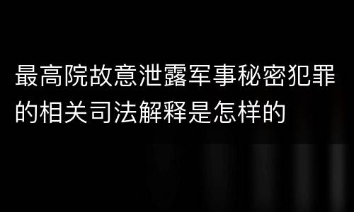 最高院故意泄露军事秘密犯罪的相关司法解释是怎样的
