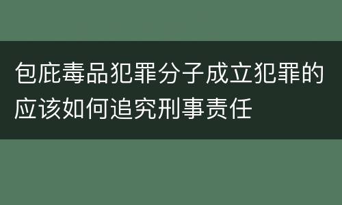 包庇毒品犯罪分子成立犯罪的应该如何追究刑事责任