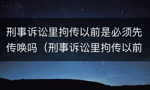 刑事诉讼里拘传以前是必须先传唤吗（刑事诉讼里拘传以前是必须先传唤吗）