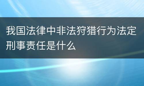 我国法律中非法狩猎行为法定刑事责任是什么