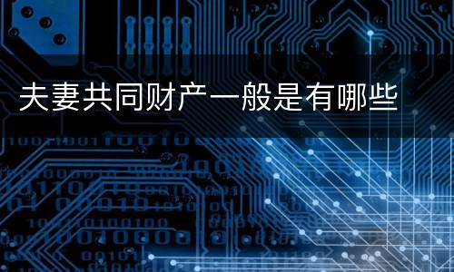 夫妻共同财产一般是有哪些