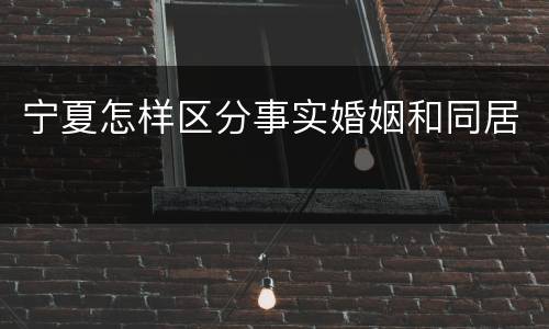 宁夏怎样区分事实婚姻和同居