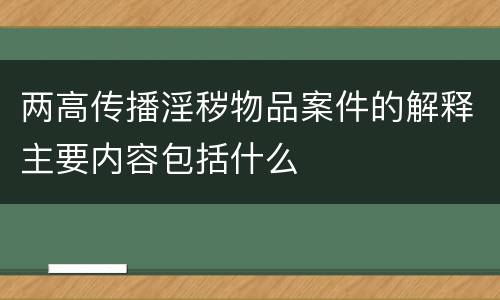 两高传播淫秽物品案件的解释主要内容包括什么