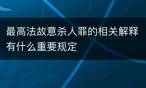 最高法故意杀人罪的相关解释有什么重要规定