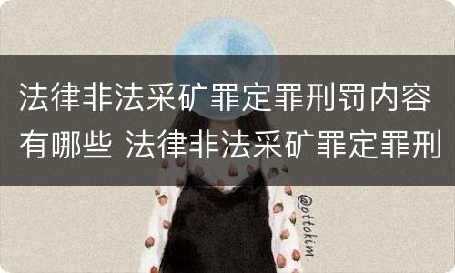 法律非法采矿罪定罪刑罚内容有哪些 法律非法采矿罪定罪刑罚内容有哪些