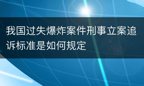 我国过失爆炸案件刑事立案追诉标准是如何规定