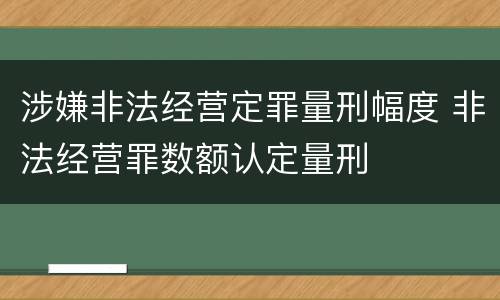 涉嫌非法经营定罪量刑幅度 非法经营罪数额认定量刑