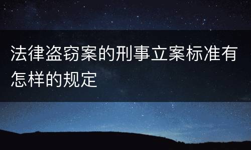 法律盗窃案的刑事立案标准有怎样的规定