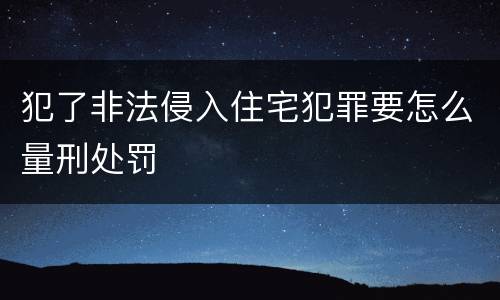 犯了非法侵入住宅犯罪要怎么量刑处罚