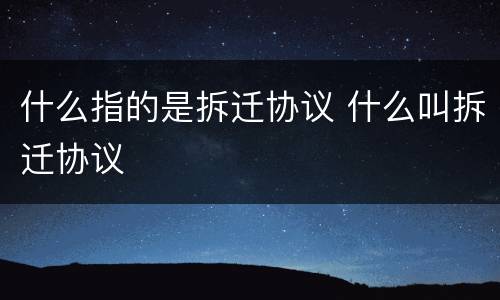 什么指的是拆迁协议 什么叫拆迁协议