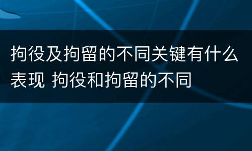 拘役及拘留的不同关键有什么表现 拘役和拘留的不同