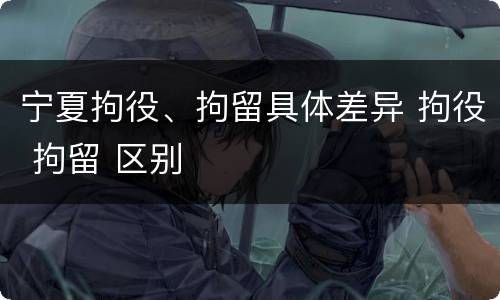 宁夏拘役、拘留具体差异 拘役 拘留 区别