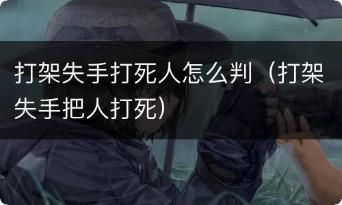 打架失手打死人怎么判（打架失手把人打死）
