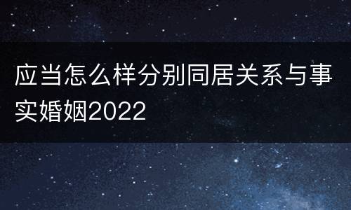 应当怎么样分别同居关系与事实婚姻2022