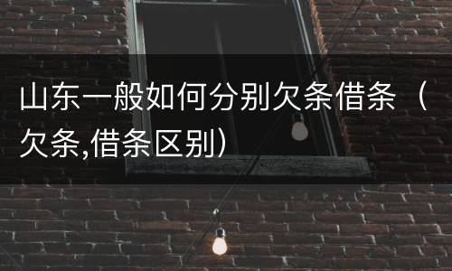 山东一般如何分别欠条借条（欠条,借条区别）