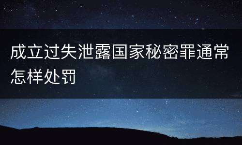 成立过失泄露国家秘密罪通常怎样处罚