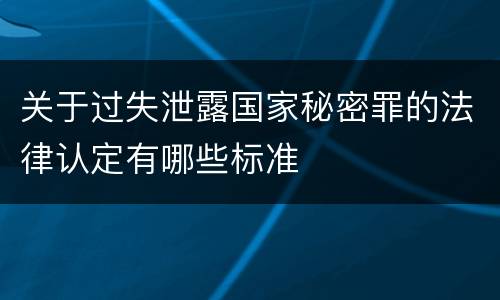 关于过失泄露国家秘密罪的法律认定有哪些标准