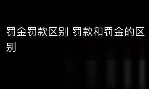 罚金罚款区别 罚款和罚金的区别