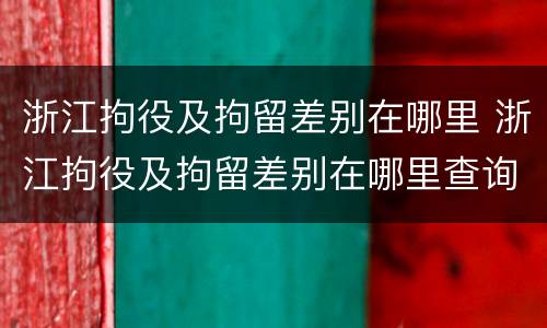 浙江拘役及拘留差别在哪里 浙江拘役及拘留差别在哪里查询