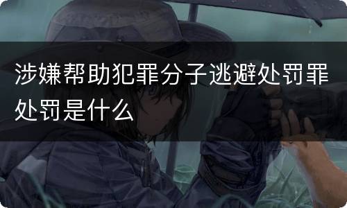 涉嫌帮助犯罪分子逃避处罚罪处罚是什么