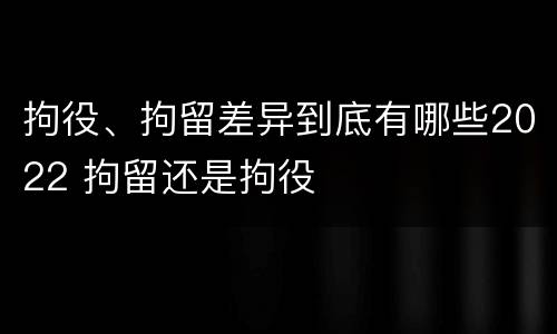 拘役、拘留差异到底有哪些2022 拘留还是拘役