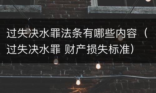 过失决水罪法条有哪些内容（过失决水罪 财产损失标准）