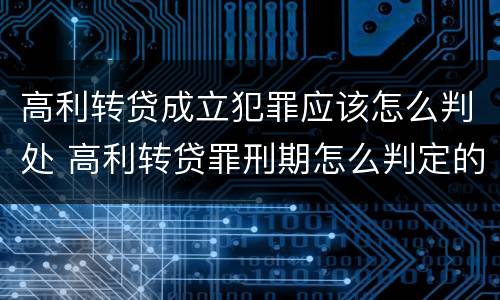 高利转贷成立犯罪应该怎么判处 高利转贷罪刑期怎么判定的